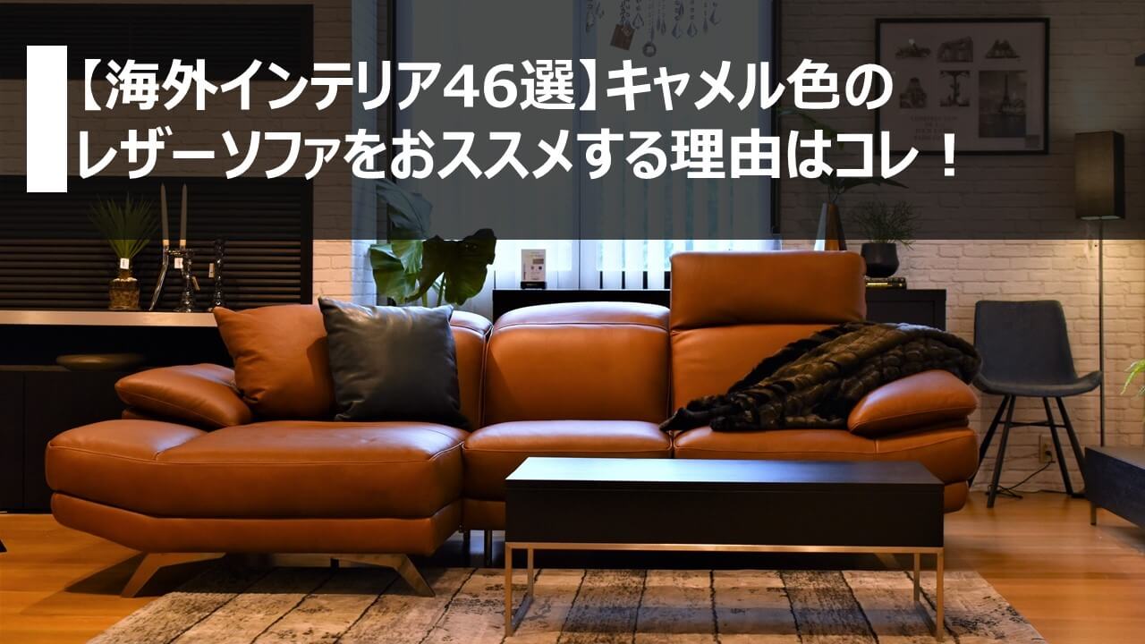 海外インテリア46選 キャメル色のレザーソファをおススメする理由はコレ 横浜 名古屋 神戸のモダン家具 Songdream Onlinestore ソングドリーム